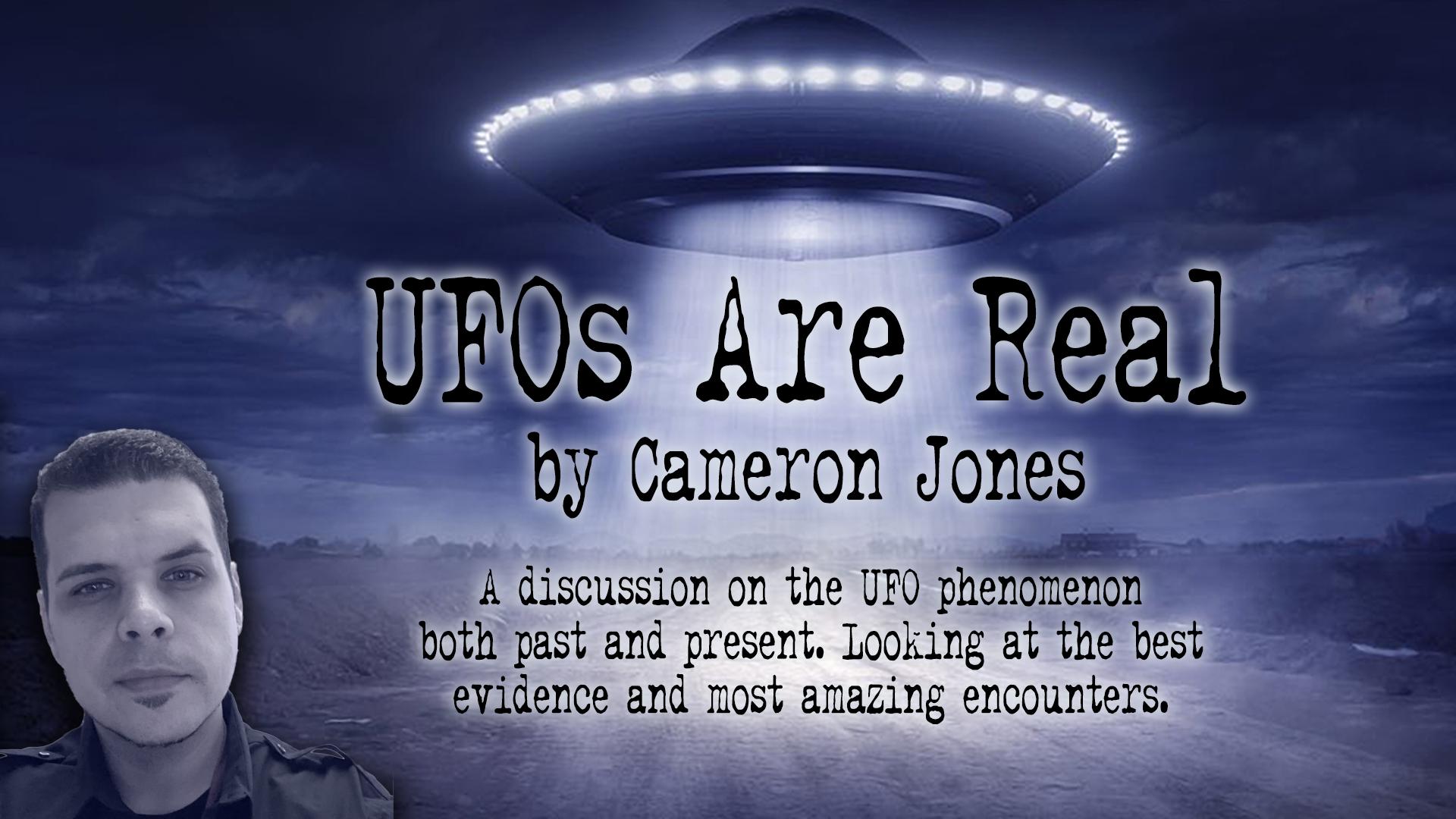 UFOs Are Real by Cameron Jones: A discussion on the UFO phenomenon both past and present. Looking at the best evidence and most amazing encounters.